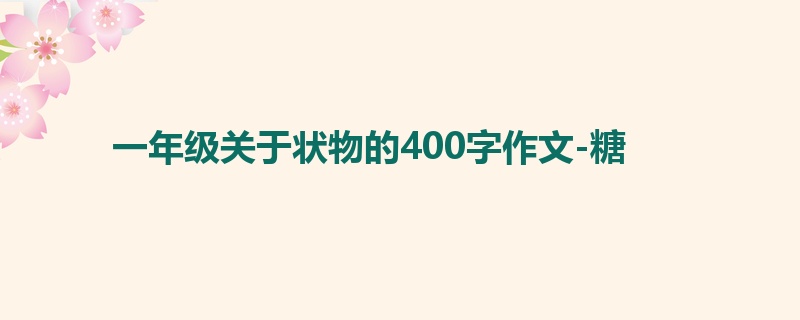 一年级关于状物的400字作文-糖