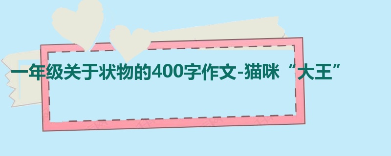 一年级关于状物的400字作文-猫咪“大王”