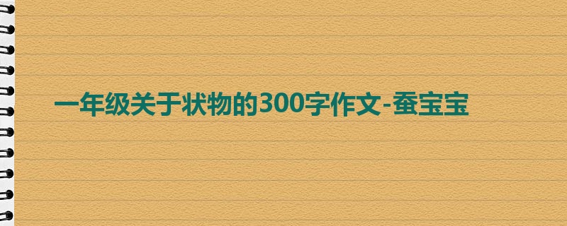 一年级关于状物的300字作文-蚕宝宝