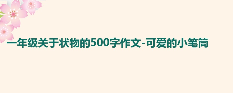 一年级关于状物的500字作文-可爱的小笔筒