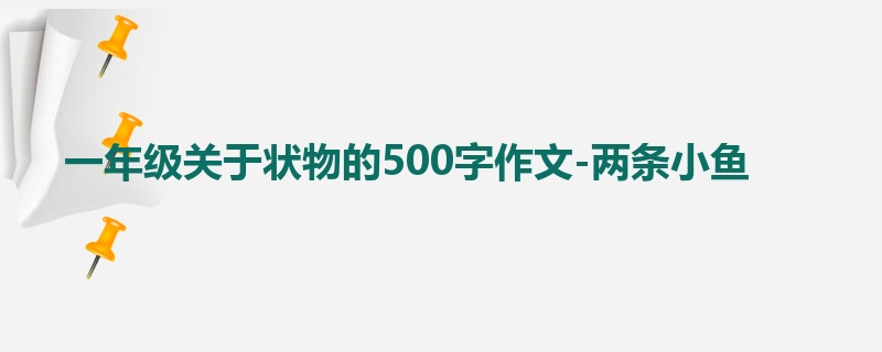 一年级关于状物的500字作文-两条小鱼