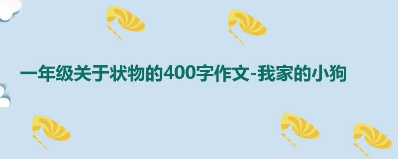 一年级关于状物的400字作文-我家的小狗