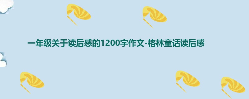 一年级关于读后感的1200字作文-格林童话读后感