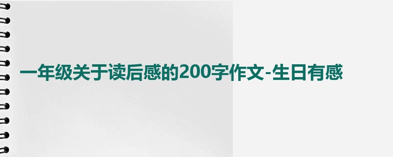 一年级关于读后感的200字作文-生日有感
