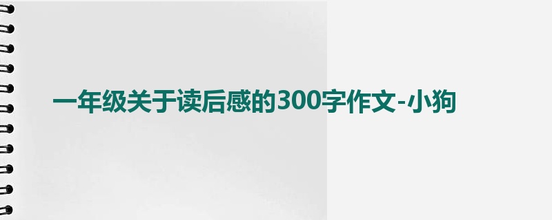 一年级关于读后感的300字作文-小狗