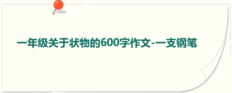 一年级关于状物的600字作文-一支钢笔
