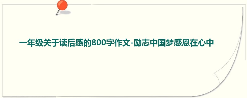 一年级关于读后感的800字作文-励志中国梦感恩在心中