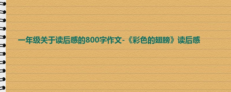 一年级关于读后感的800字作文-《彩色的翅膀》读后感