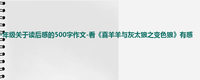 一年级关于读后感的500字作文-看《喜羊羊与灰太狼之变色狼》有感