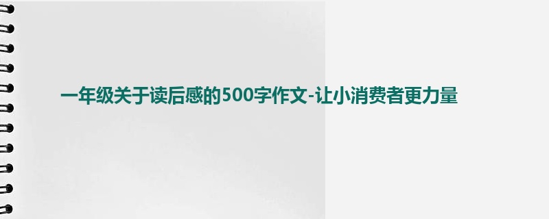 一年级关于读后感的500字作文-让小消费者更力量