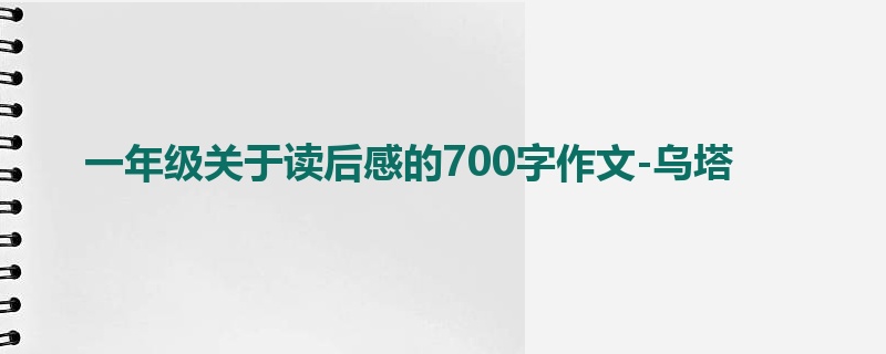 一年级关于读后感的700字作文-乌塔