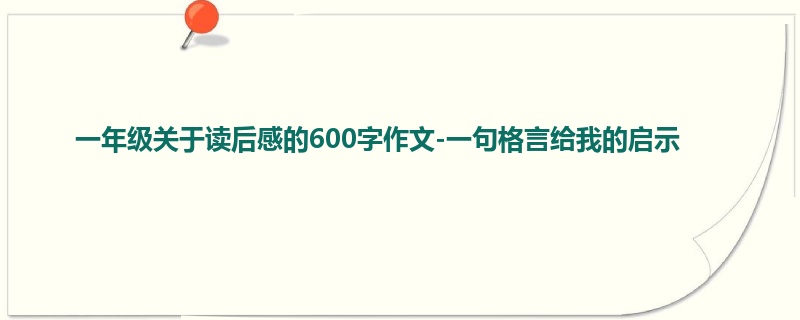 一年级关于读后感的600字作文-一句格言给我的启示