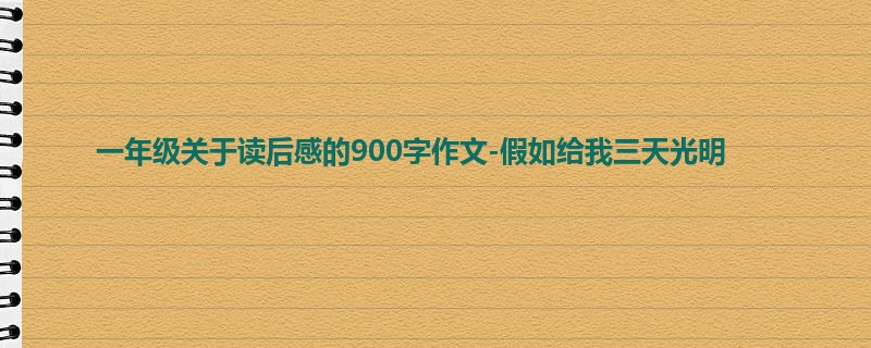 一年级关于读后感的900字作文-假如给我三天光明