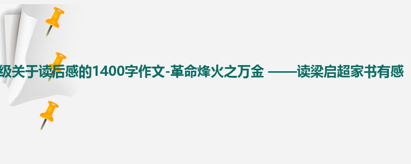 一年级关于读后感的1400字作文-革命烽火之万金 ——读梁启超家书有感