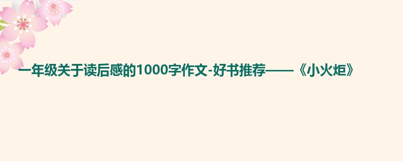 一年级关于读后感的1000字作文-好书推荐——《小火炬》