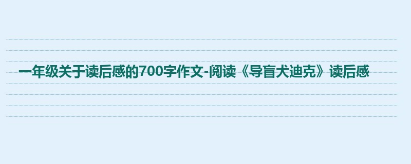 一年级关于读后感的700字作文-阅读《导盲犬迪克》读后感