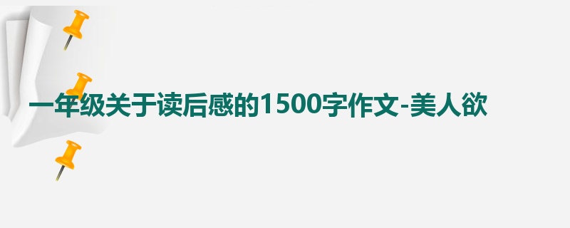 一年级关于读后感的1500字作文-美人欲