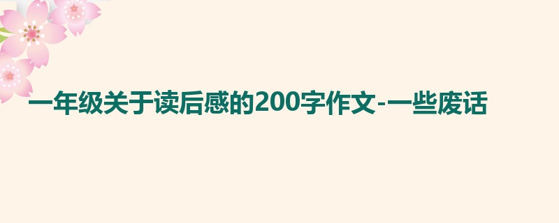 一年级关于读后感的200字作文-一些废话