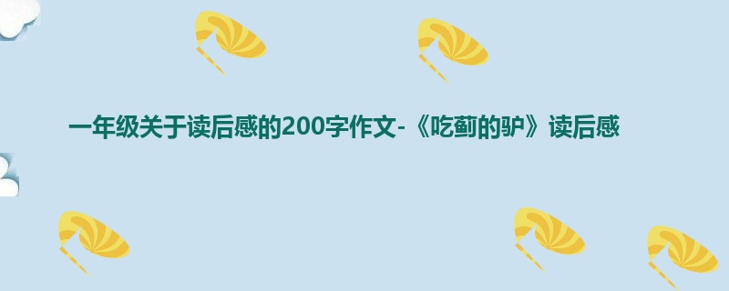 一年级关于读后感的200字作文-《吃蓟的驴》读后感