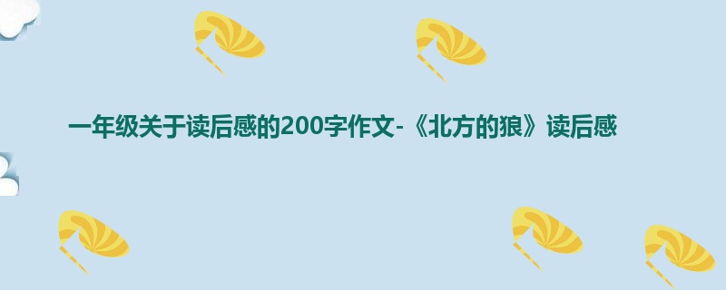 一年级关于读后感的200字作文-《北方的狼》读后感