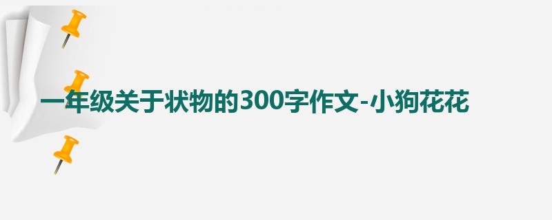 一年级关于状物的300字作文-小狗花花