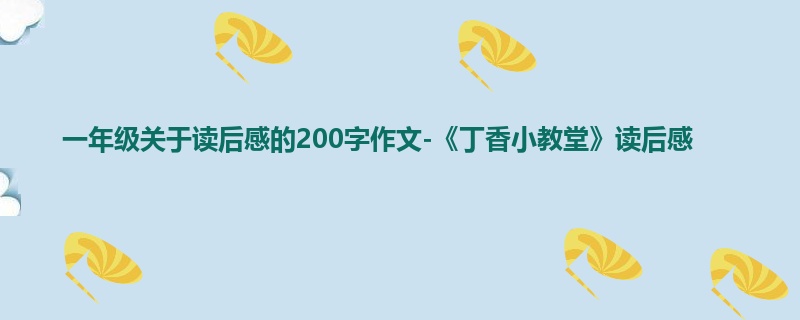 一年级关于读后感的200字作文-《丁香小教堂》读后感