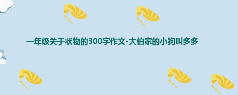 一年级关于状物的300字作文-大伯家的小狗叫多多