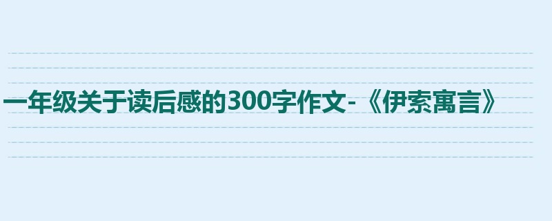 一年级关于读后感的300字作文-《伊索寓言》
