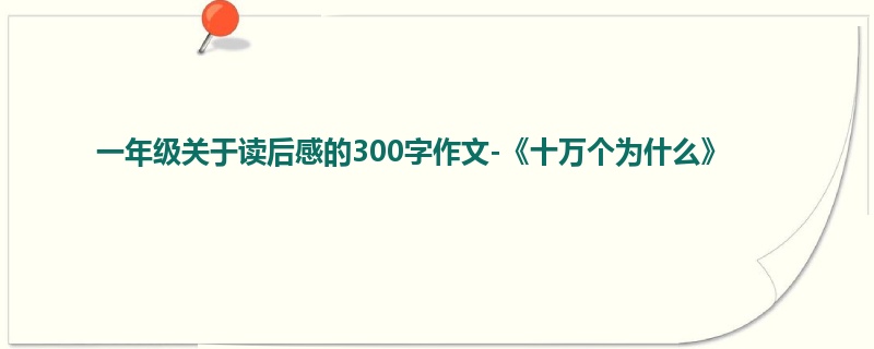 一年级关于读后感的300字作文-《十万个为什么》