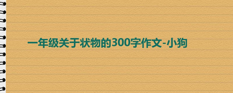 一年级关于状物的300字作文-小狗