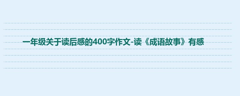 一年级关于读后感的400字作文-读《成语故事》有感