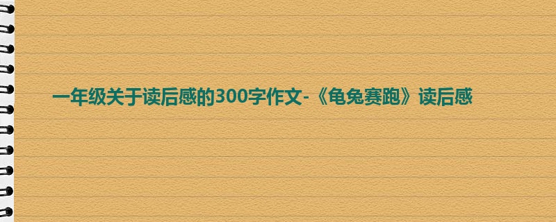 一年级关于读后感的300字作文-《龟兔赛跑》读后感