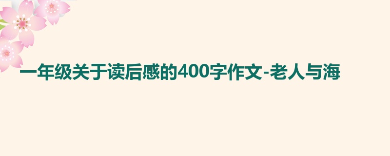 一年级关于读后感的400字作文-老人与海