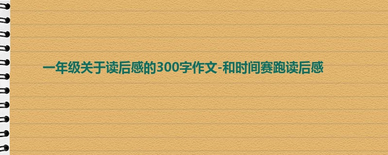一年级关于读后感的300字作文-和时间赛跑读后感