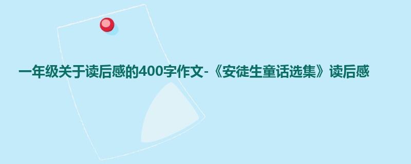 一年级关于读后感的400字作文-《安徒生童话选集》读后感