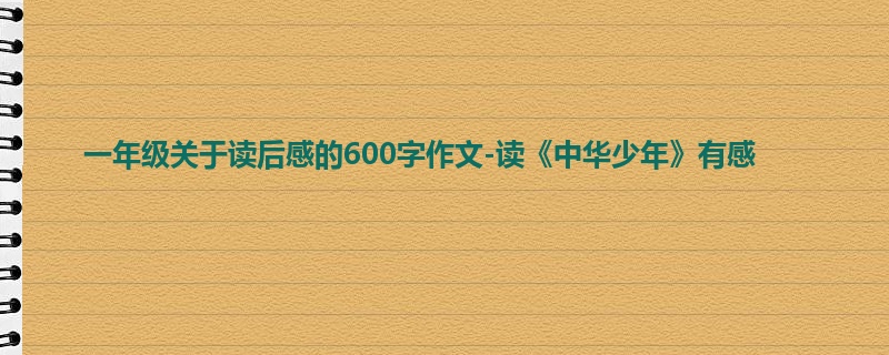 一年级关于读后感的600字作文-读《中华少年》有感