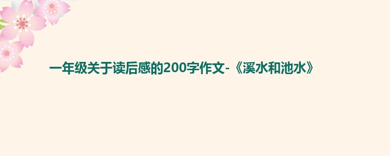 一年级关于读后感的200字作文-《溪水和池水》