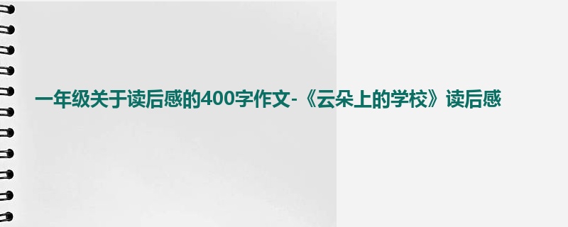 一年级关于读后感的400字作文-《云朵上的学校》读后感