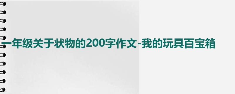 一年级关于状物的200字作文-我的玩具百宝箱