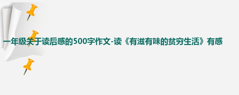 一年级关于读后感的500字作文-读《有滋有味的贫穷生活》有感