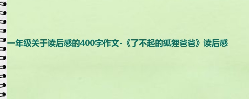 一年级关于读后感的400字作文-《了不起的狐狸爸爸》读后感