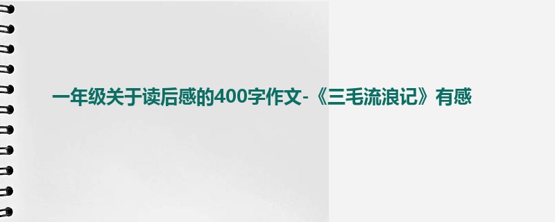 一年级关于读后感的400字作文-《三毛流浪记》有感