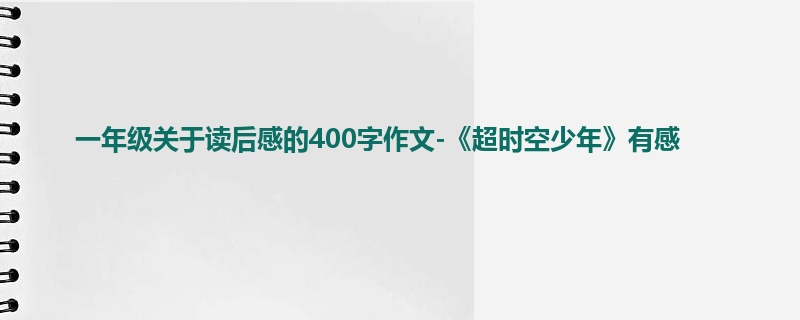 一年级关于读后感的400字作文-《超时空少年》有感