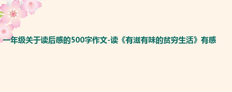 一年级关于读后感的500字作文-读《有滋有味的贫穷生活》有感