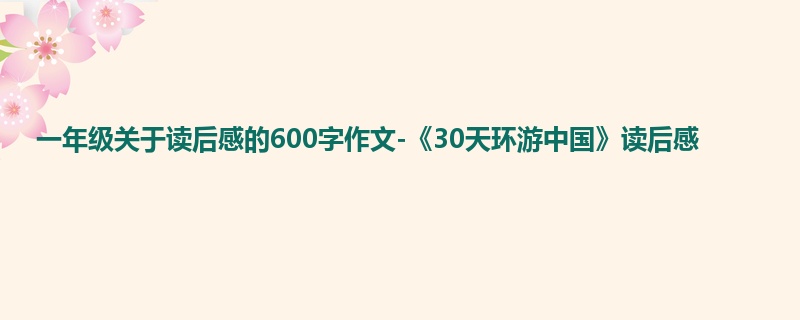 一年级关于读后感的600字作文-《30天环游中国》读后感