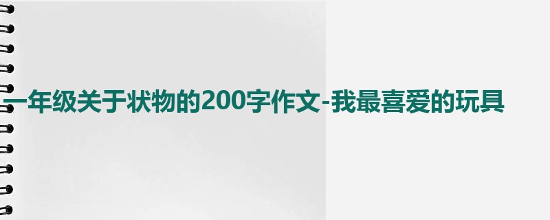一年级关于状物的200字作文-我最喜爱的玩具