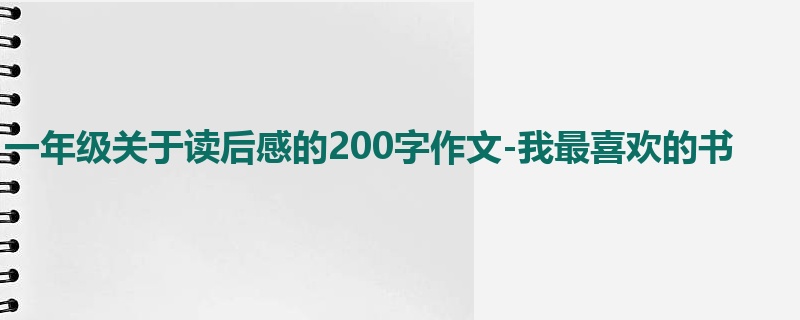 一年级关于读后感的200字作文-我最喜欢的书
