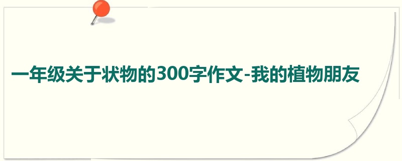 一年级关于状物的300字作文-我的植物朋友