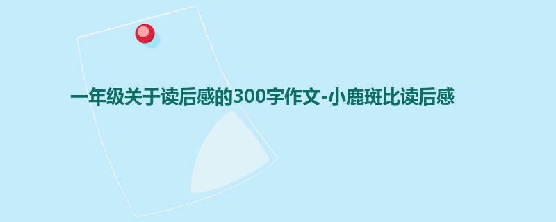 一年级关于读后感的300字作文-小鹿斑比读后感