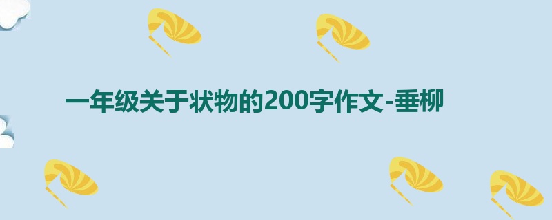 一年级关于状物的200字作文-垂柳